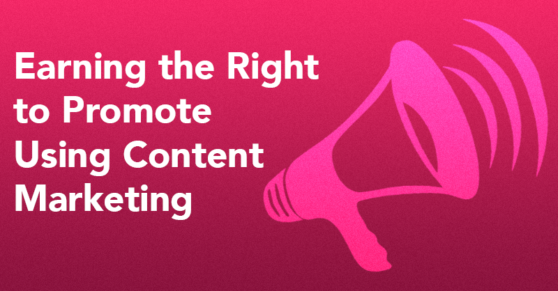 Earning the Right to Promote Using Content Marketing via brianhonigman.com