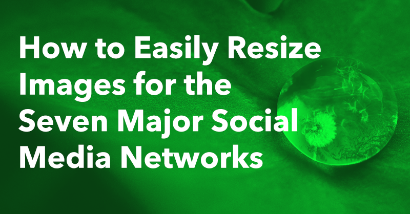 How to Easily Resize Images for the Seven Major Social Media Networks via brianhonigman.com
